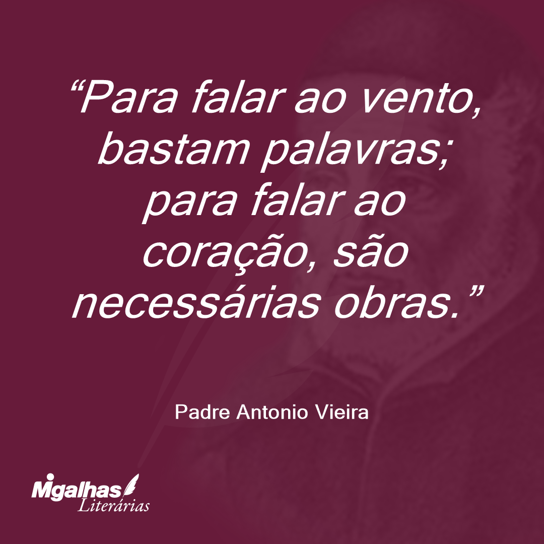 Para falar ao vento, bastam palavras; para falar ao coração, são necessárias obras. 