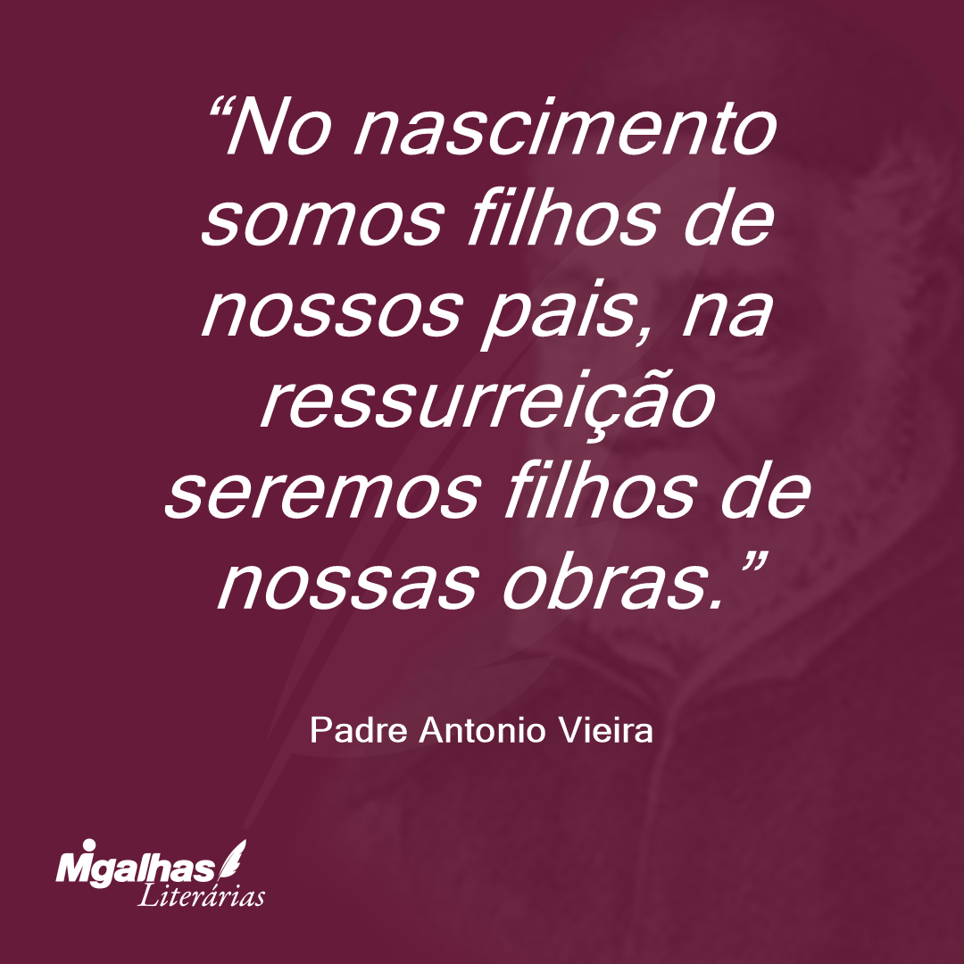 No nascimento somos filhos de nossos pais, na ressurreição seremos filhos de nossas obras. 