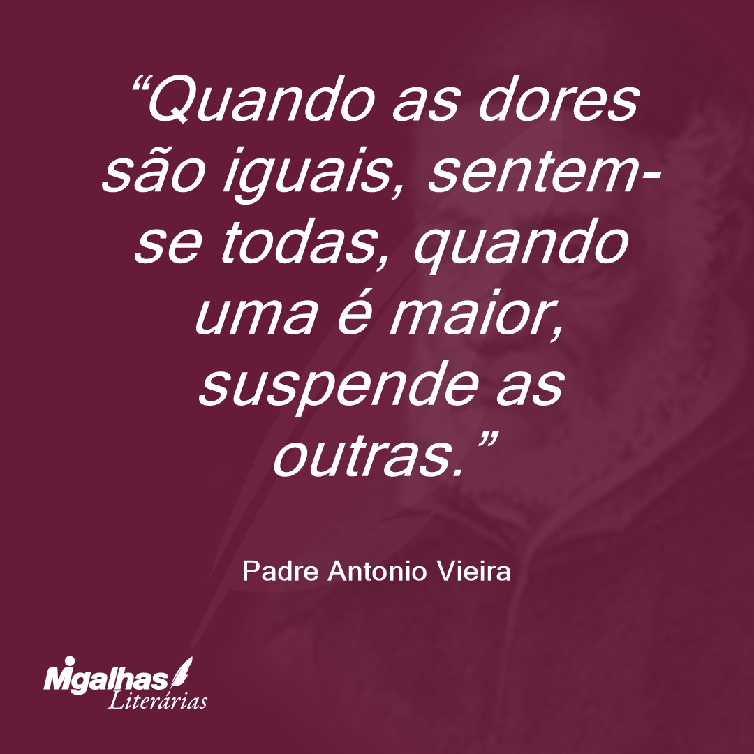 Quando as dores são iguais, sentem-se todas, quando uma é maior, suspende as outras. 