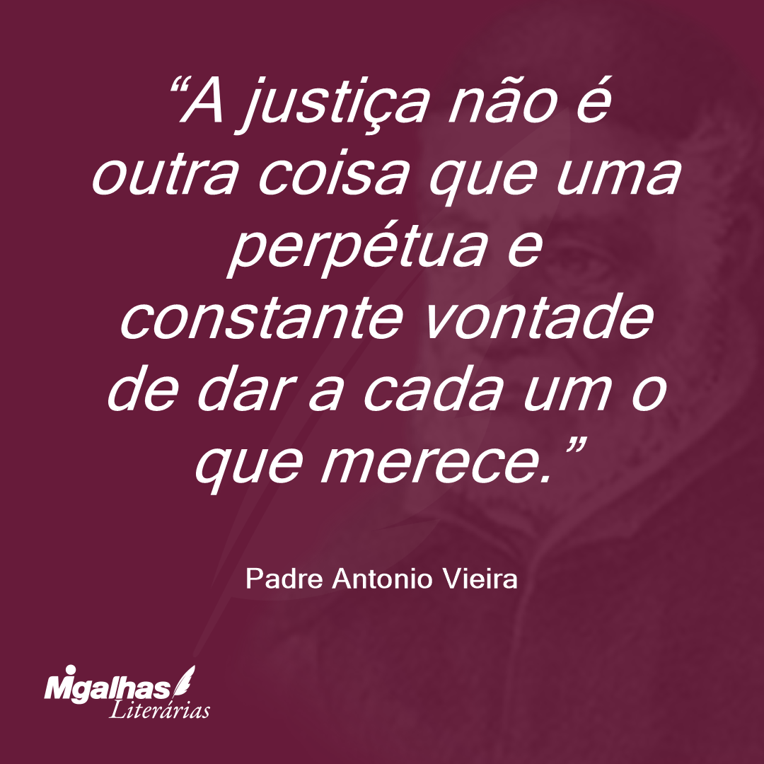 A justiça não é outra coisa que uma perpétua e constante vontade de dar a cada um o que merece. 