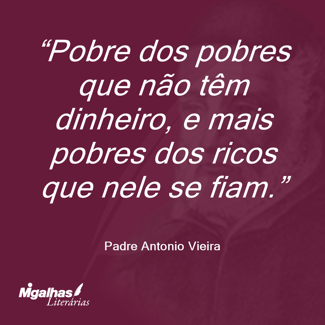 Pobre dos pobres que não têm dinheiro, e mais pobres dos ricos que nele se fiam.