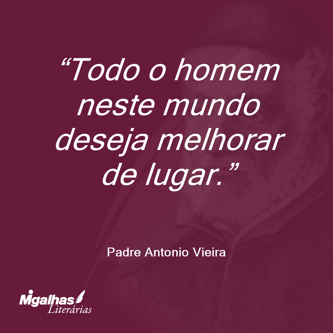 Todo o homem neste mundo deseja melhorar de lugar.