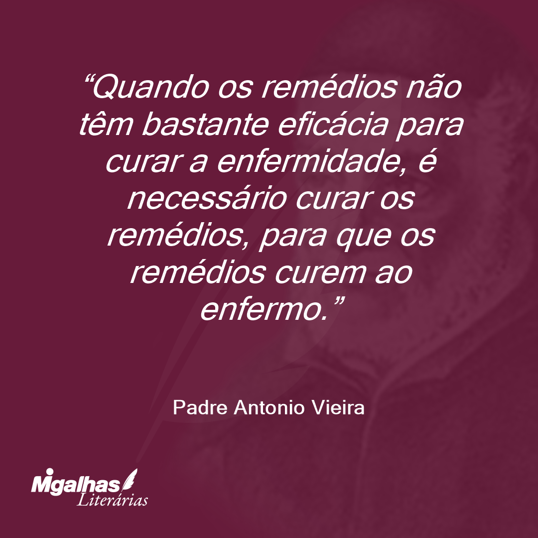 Quando os remédios não têm bastante eficácia para curar a enfermidade, é necessário curar os remédios, para que os remédios curem ao enfermo.