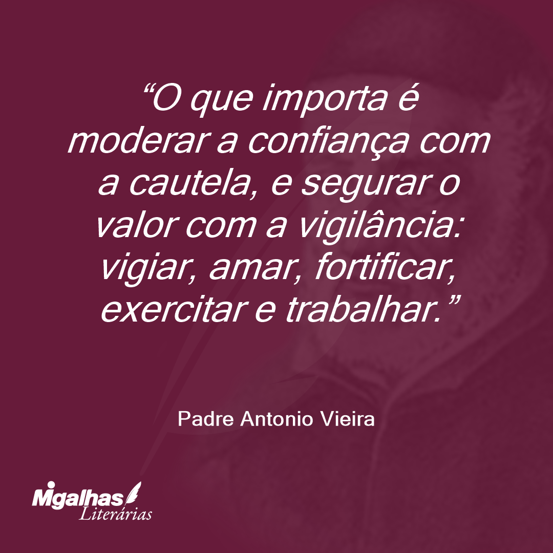 O que importa é moderar a confiança com a cautela, e segurar o valor com a vigilância: vigiar, amar, fortificar, exercitar e trabalhar.