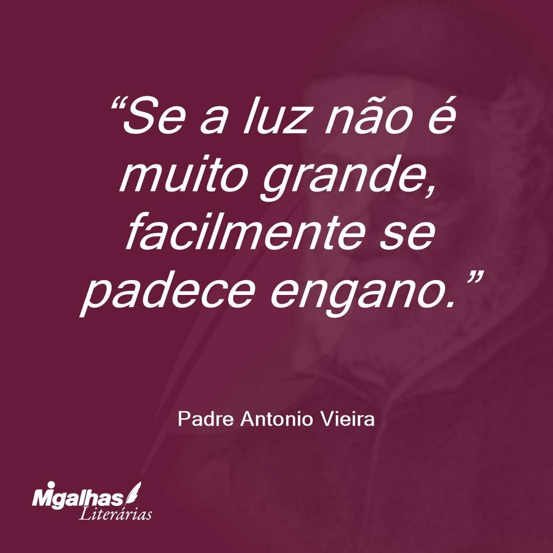 Se a luz não é muito grande, facilmente se padece engano.