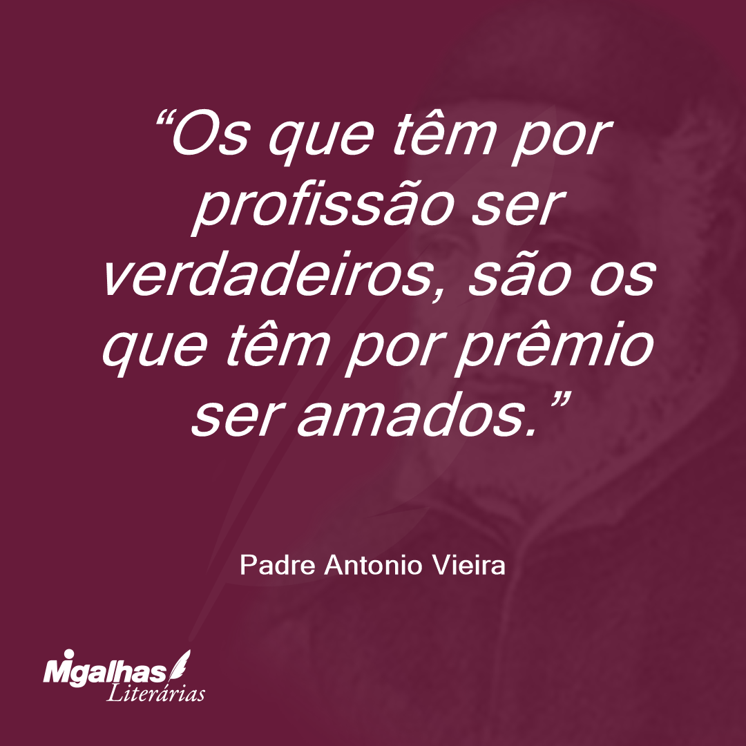Os que têm por profissão ser verdadeiros, são os que têm por prêmio ser amados.
