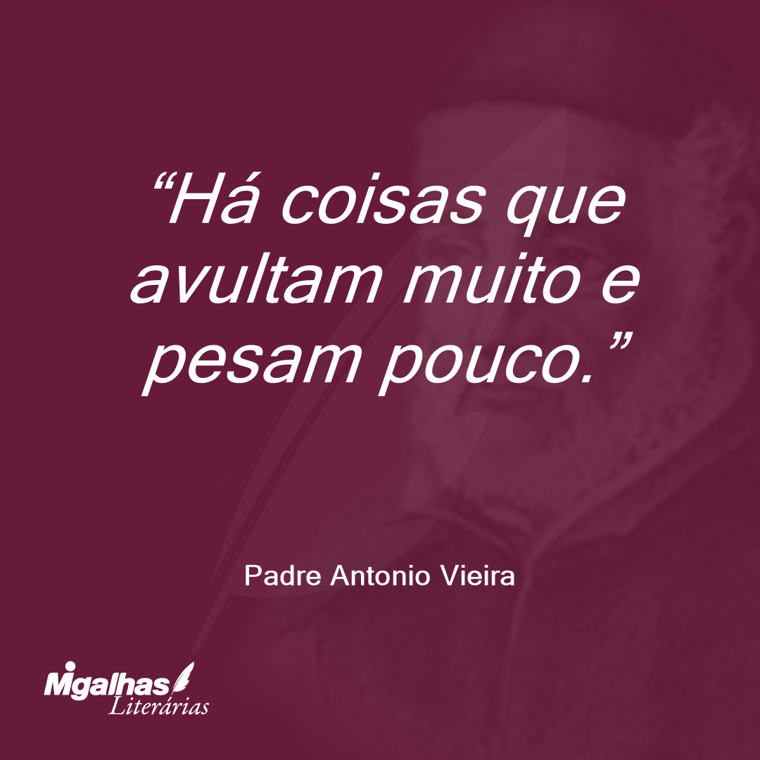 Há coisas que avultam muito e pesam pouco.