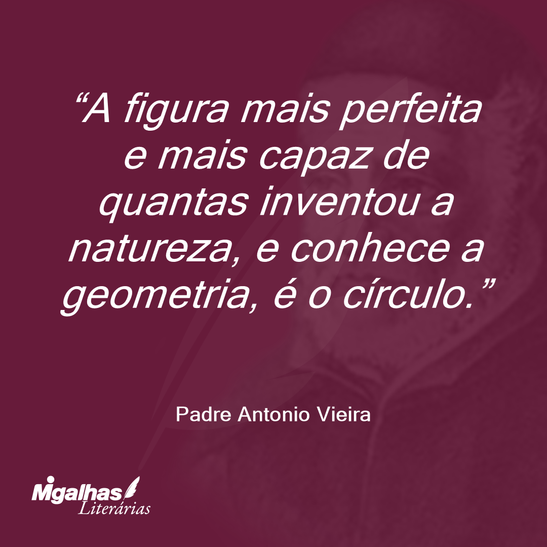 A figura mais perfeita e mais capaz de quantas inventou a natureza, e conhece a geometria, é o círculo.