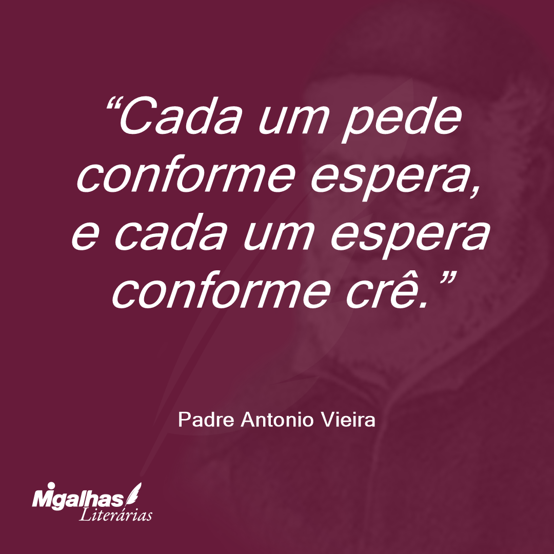 Cada um pede conforme espera, e cada um espera conforme crê. 
