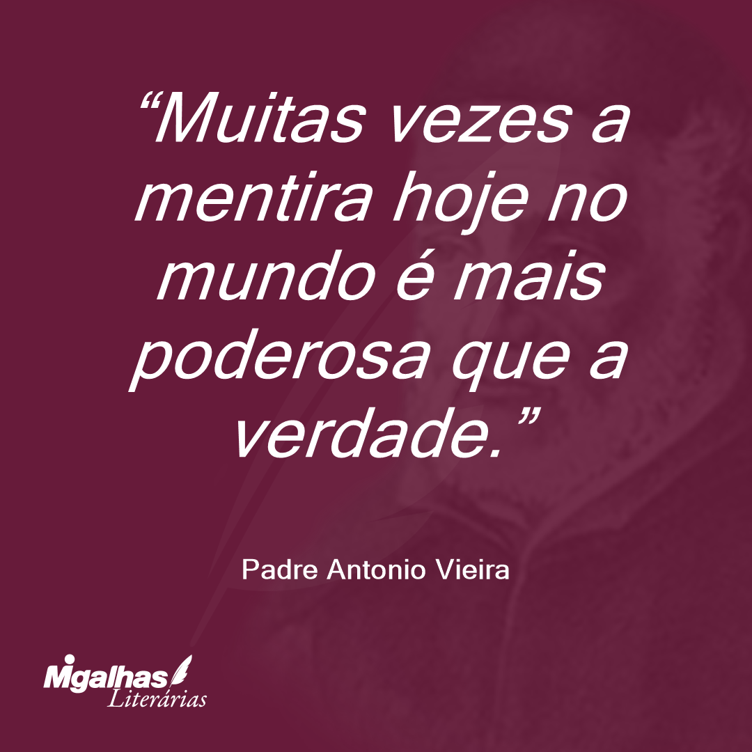 Muitas vezes a mentira hoje no mundo é mais poderosa que a verdade. 
