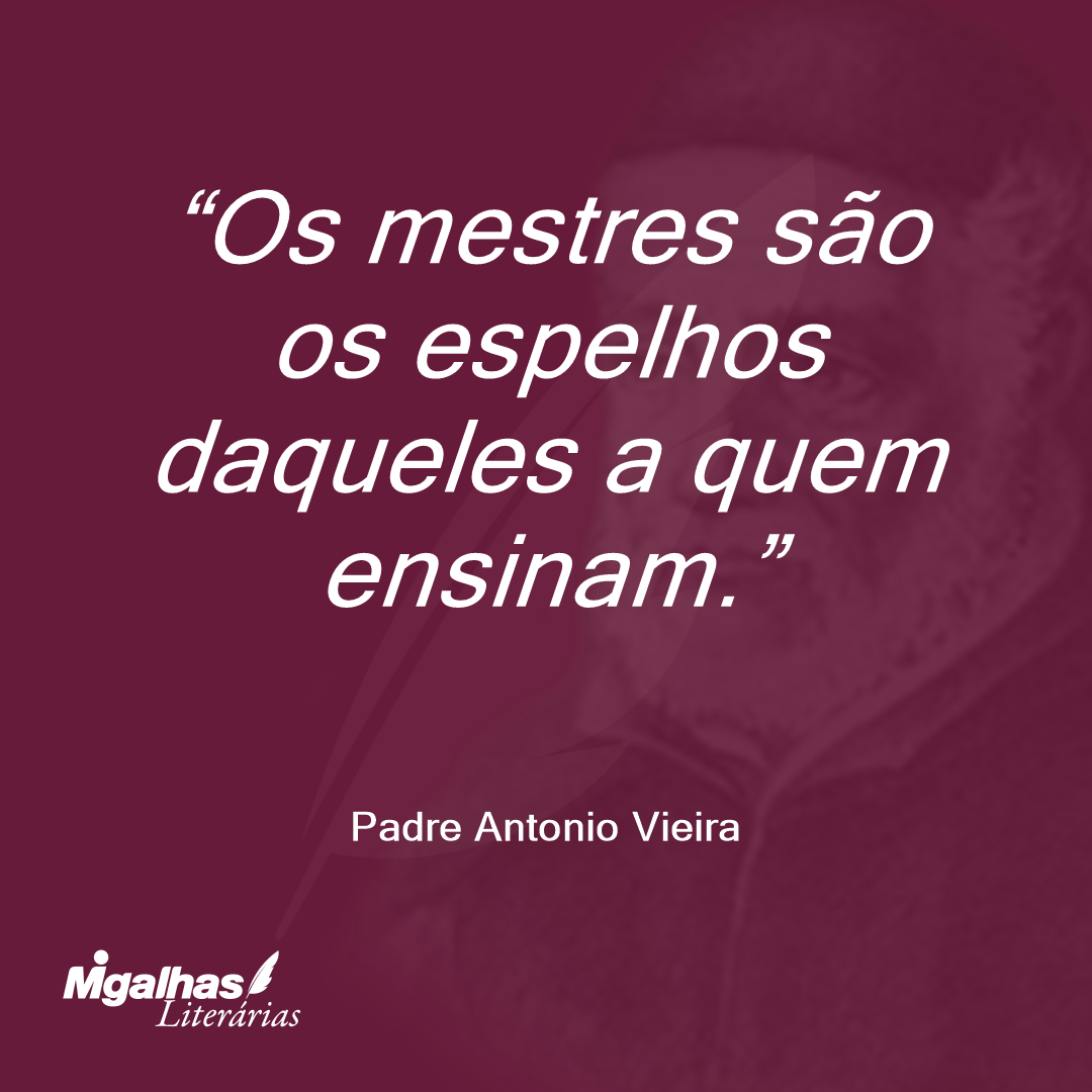 Os mestres são os espelhos daqueles a quem ensinam. 