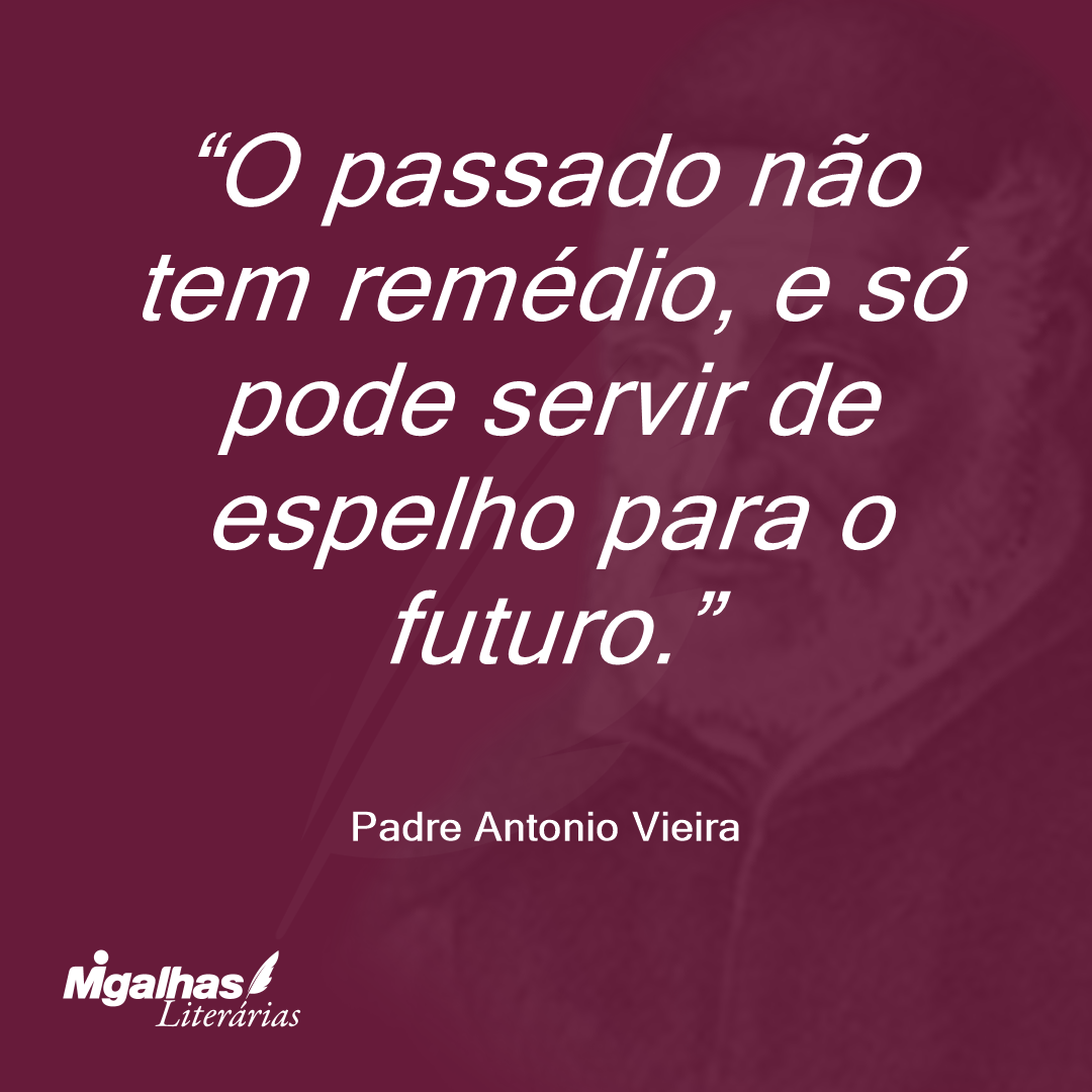 O passado não tem remédio, e só pode servir de espelho para o futuro. 