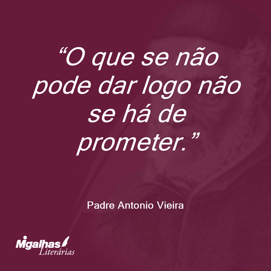 O que se não pode dar logo não se há de prometer.