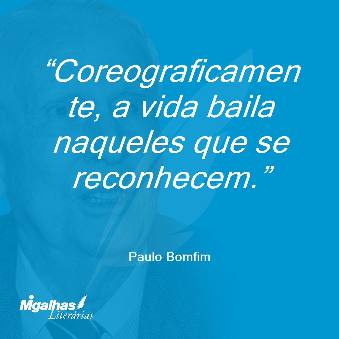 Coreograficamente, a vida baila naqueles que se reconhecem.