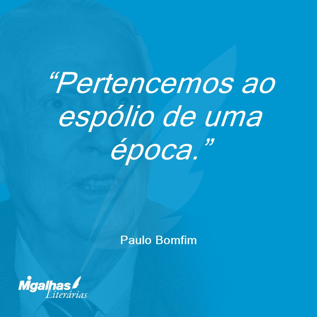 Pertencemos ao espólio de uma época.