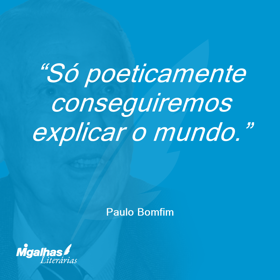 Só poeticamente conseguiremos explicar o mundo.