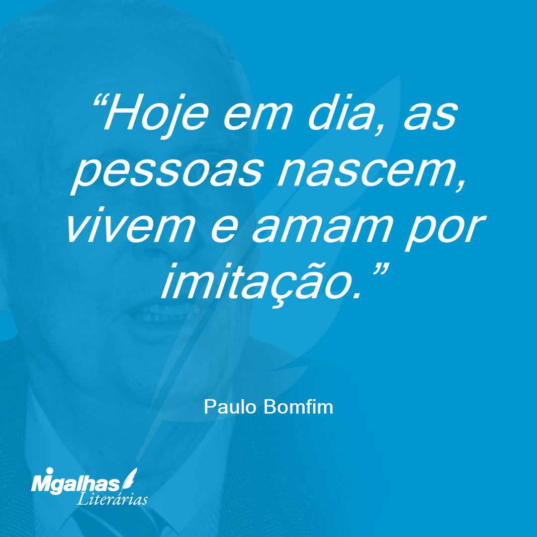 Hoje em dia, as pessoas nascem, vivem e amam por imitação.