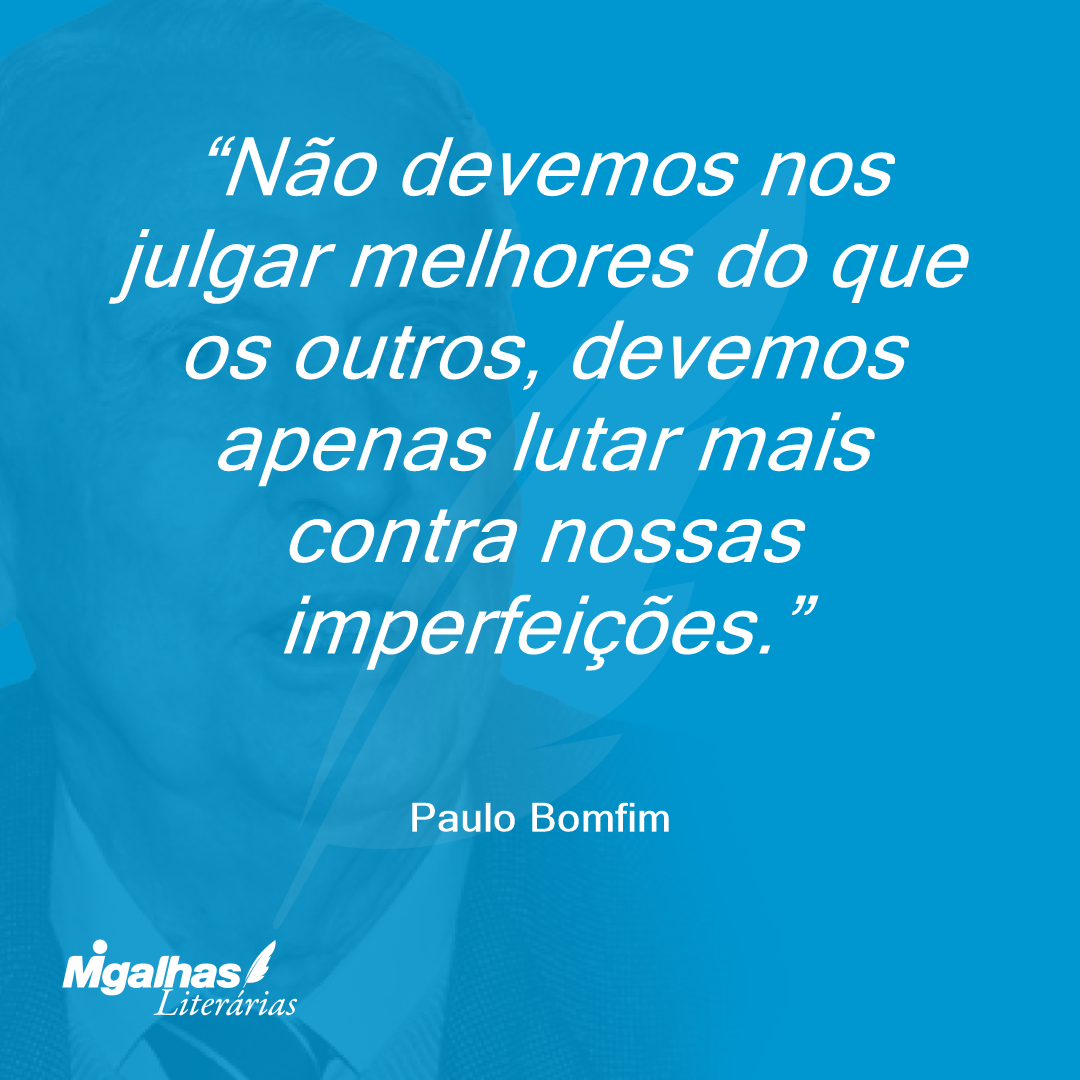 Não devemos nos julgar melhores do que os outros, devemos apenas lutar mais contra nossas imperfeições.