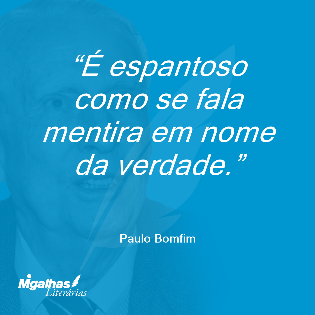 É espantoso como se fala mentira em nome da verdade.