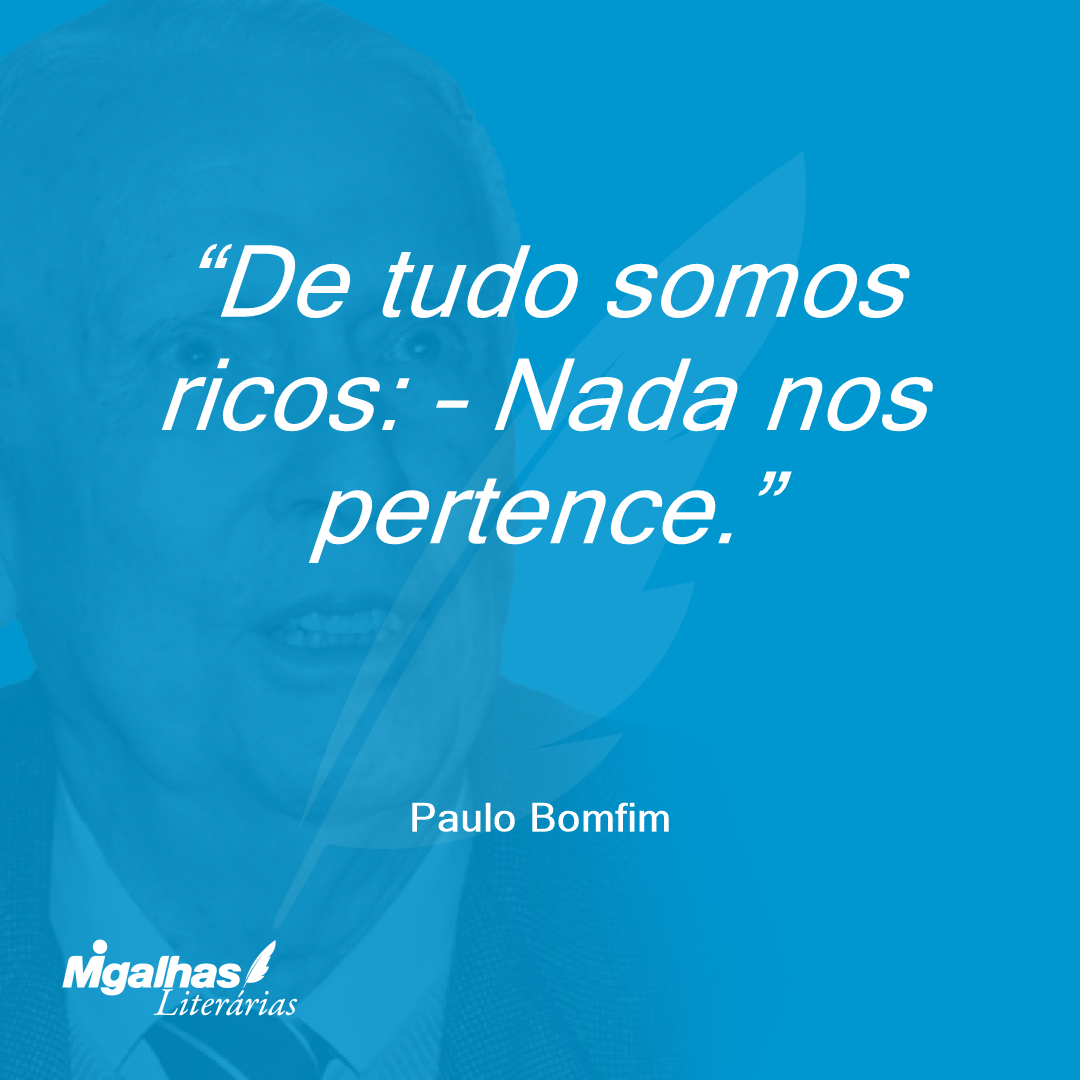 De tudo somos ricos: - Nada nos pertence.