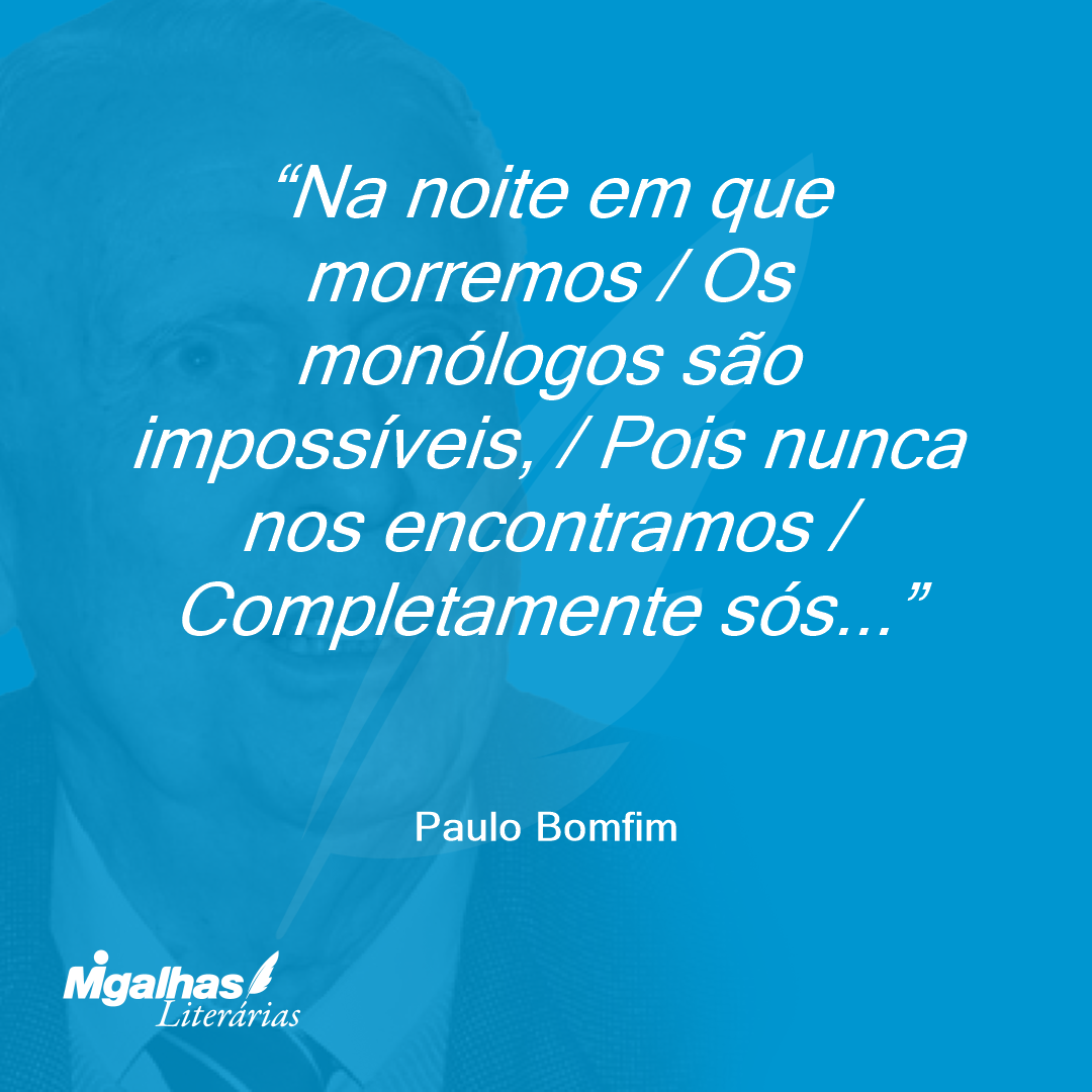 Na noite em que morremos / Os monólogos são impossíveis, / Pois nunca nos encontramos / Completamente sós...