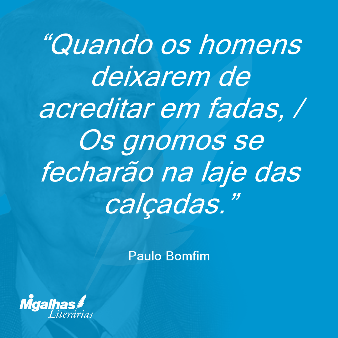 Quando os homens deixarem de acreditar em fadas, / Os gnomos se fecharão na laje das calçadas.