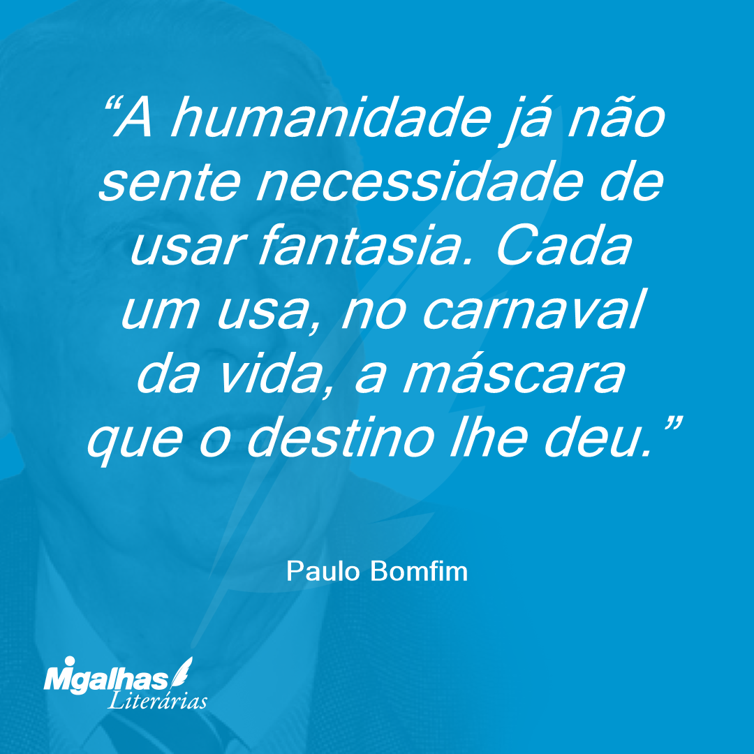 A humanidade já não sente necessidade de usar fantasia. Cada um usa, no carnaval da vida, a máscara que o destino lhe deu.