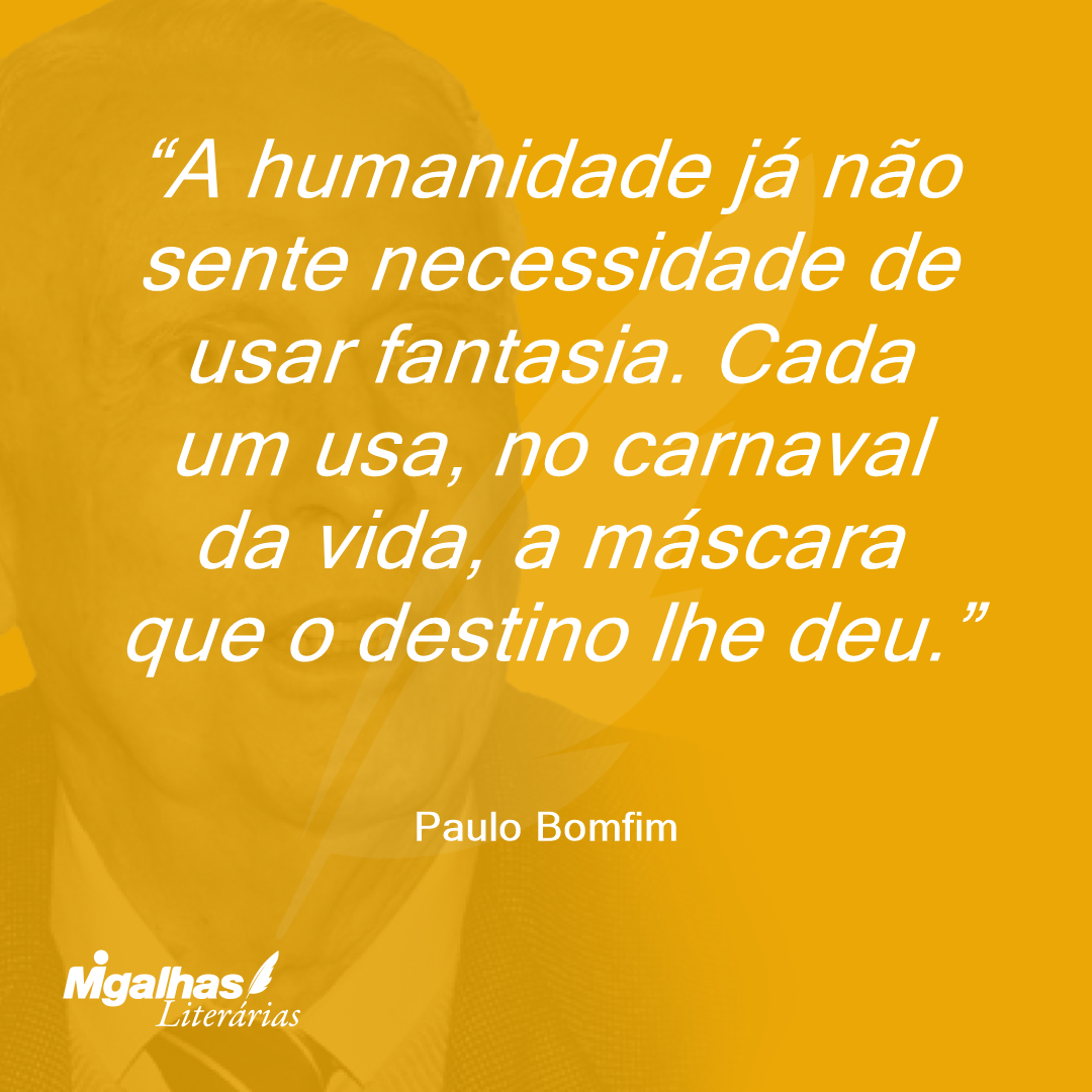 A humanidade já não sente necessidade de usar fantasia. Cada um usa, no carnaval da vida, a máscara que o destino lhe deu.