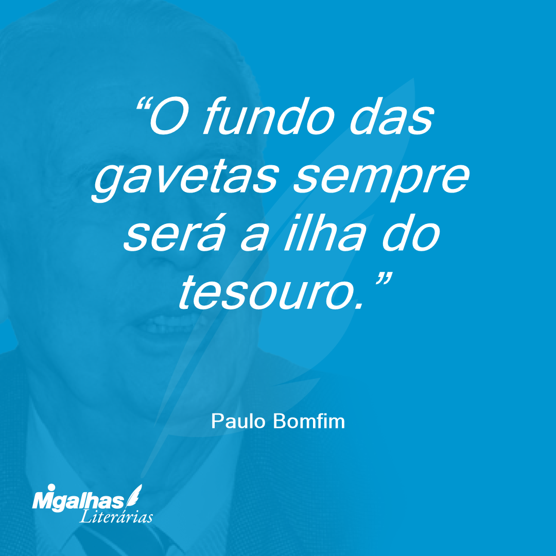 O fundo das gavetas sempre será a ilha do tesouro.