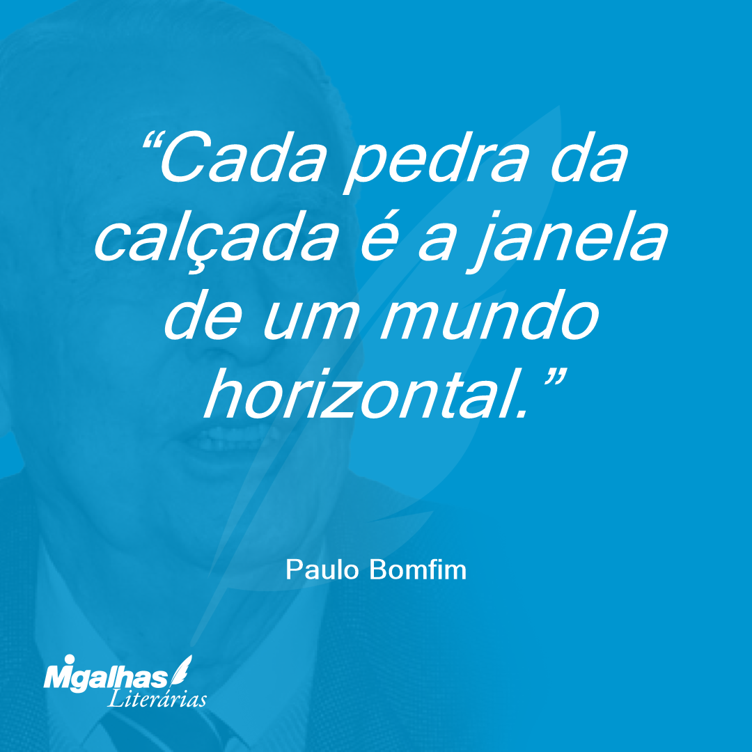 Cada pedra da calçada é a janela de um mundo horizontal.