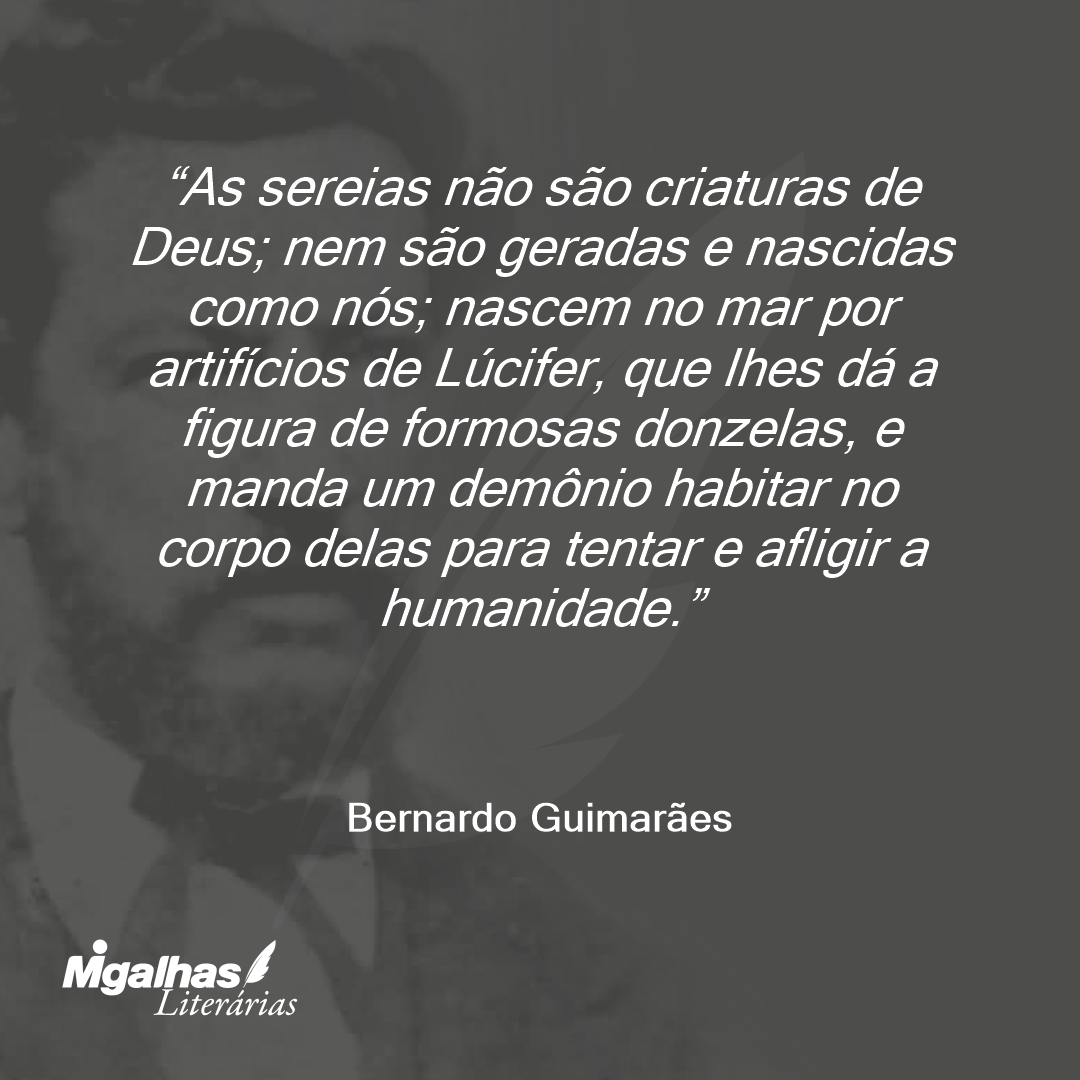 As sereias não são criaturas de Deus; nem são geradas e nascidas como nós; nascem no mar por artifícios de Lúcifer, que lhes dá a figura de formosas donzelas, e manda um demônio habitar no corpo delas para tentar e afligir a humanidade.