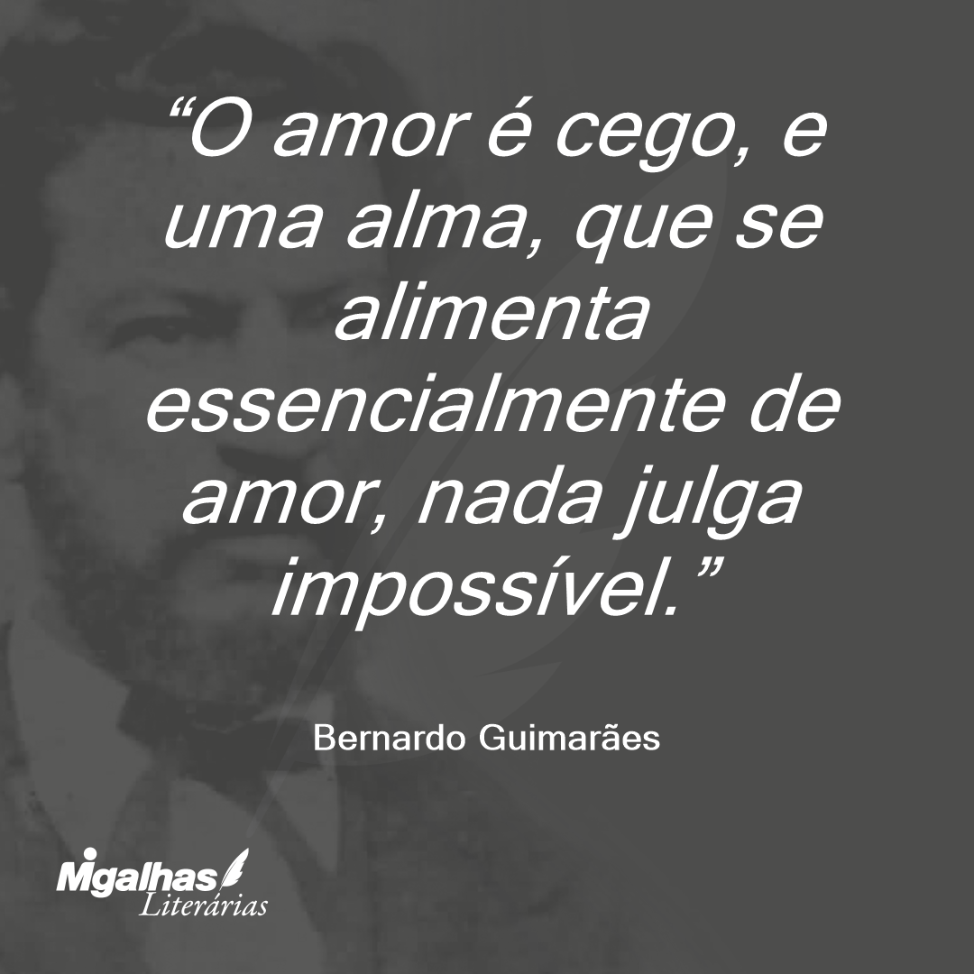 O amor é cego, e uma alma, que se alimenta essencialmente de amor, nada julga impossível.