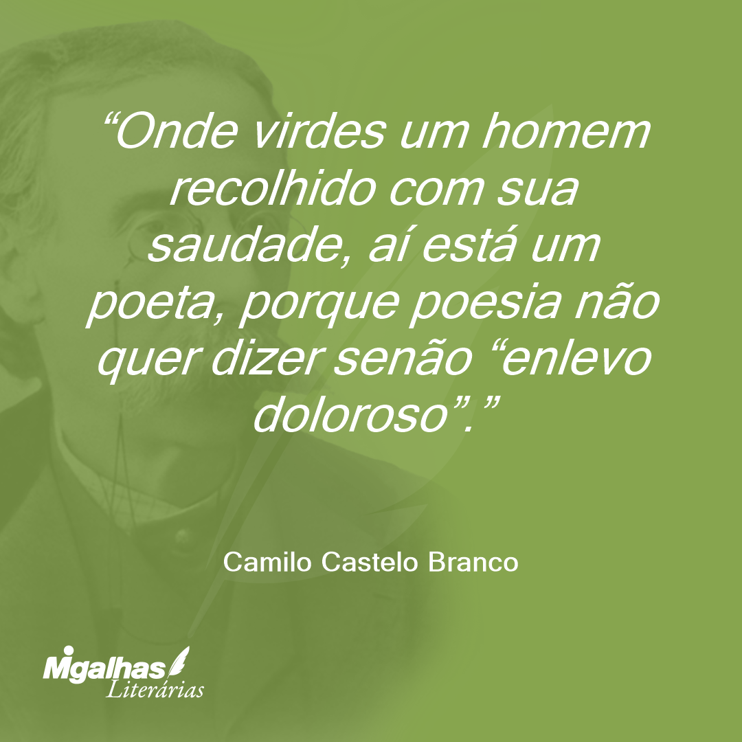 Onde virdes um homem recolhido com sua saudade, aí está um poeta, porque poesia não quer dizer senão "enlevo doloroso".