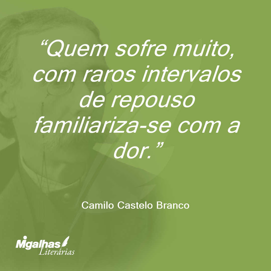 Quem sofre muito, com raros intervalos de repouso familiariza-se com a dor.