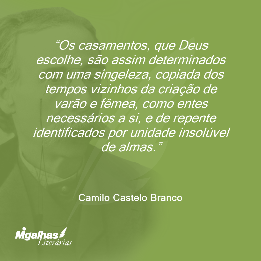 Os casamentos, que Deus escolhe, são assim determinados com uma singeleza, copiada dos tempos vizinhos da criação de varão e fêmea, como entes necessários a si, e de repente identificados por unidade insolúvel de almas.