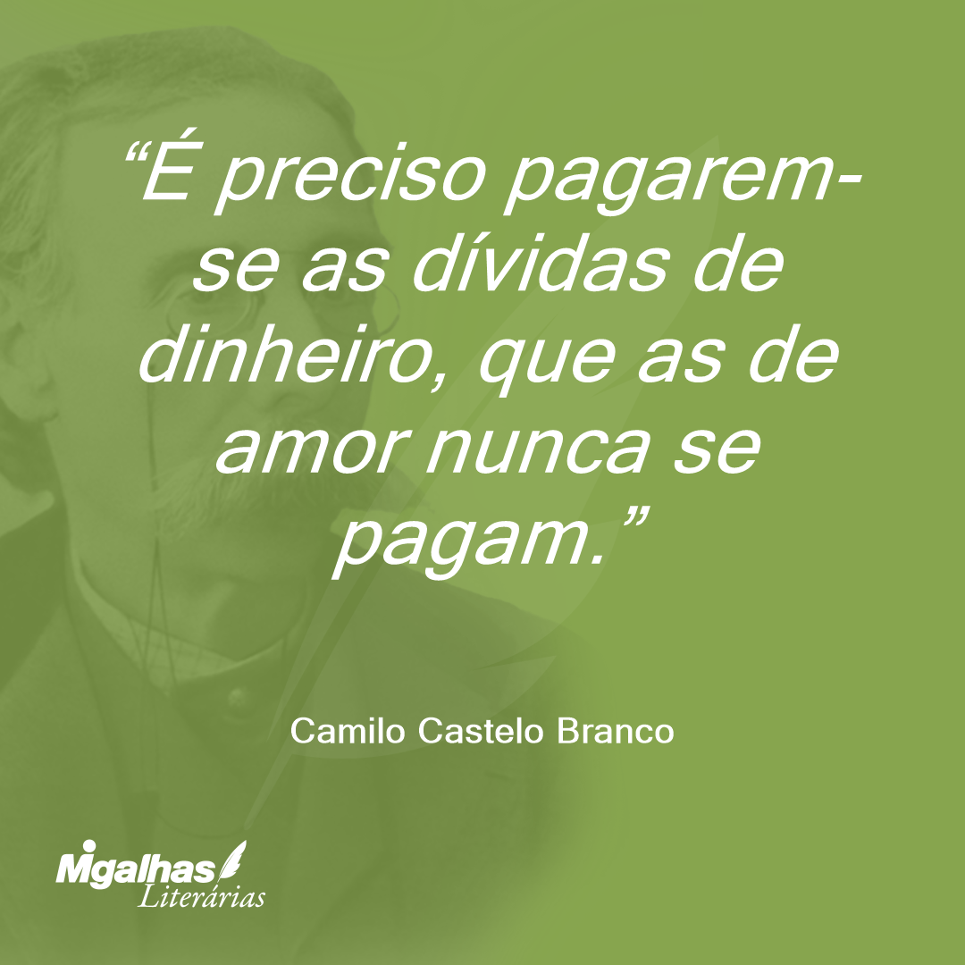 É preciso pagarem-se as dívidas de dinheiro, que as de amor nunca se pagam.
