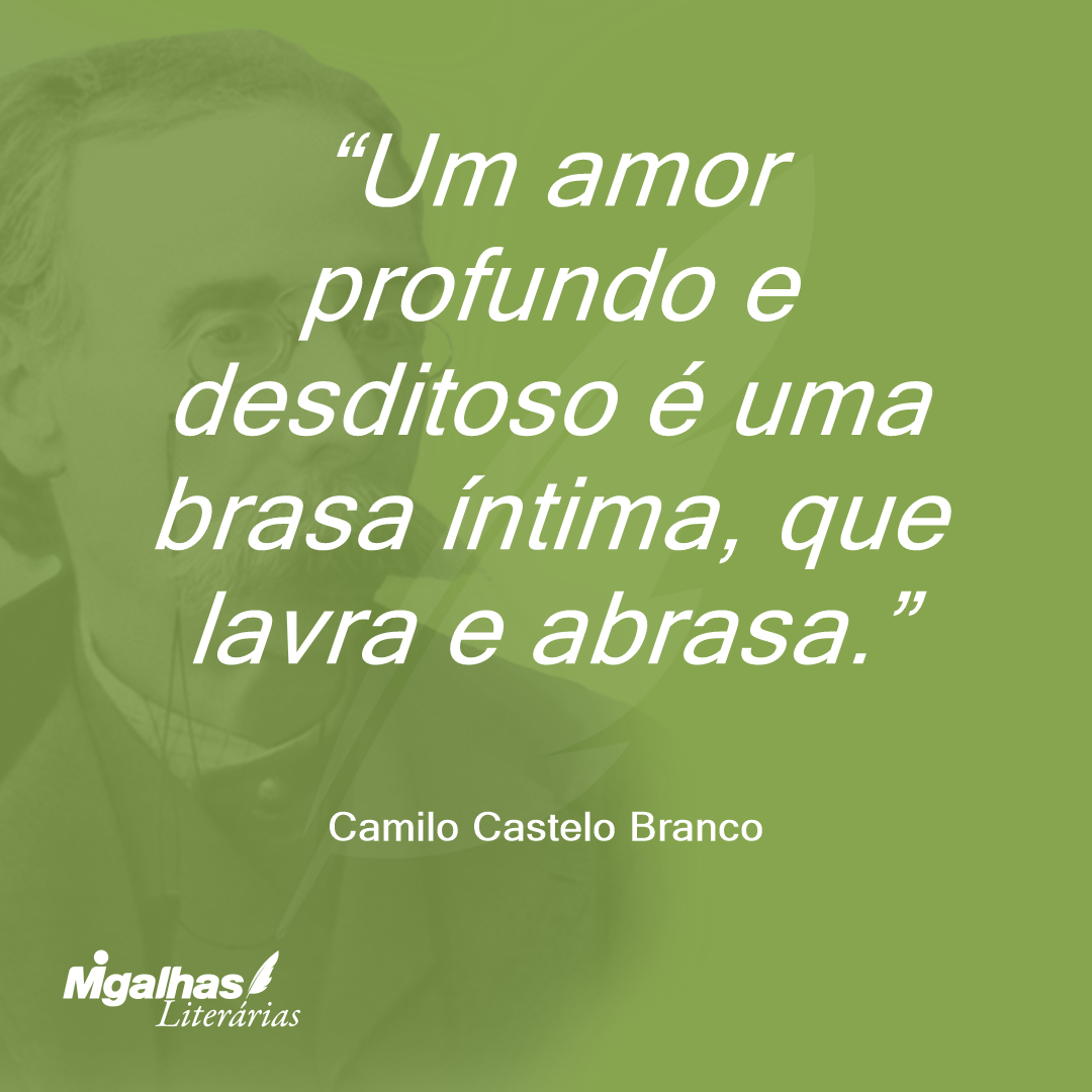 Um amor profundo e desditoso é uma brasa íntima, que lavra e abrasa.