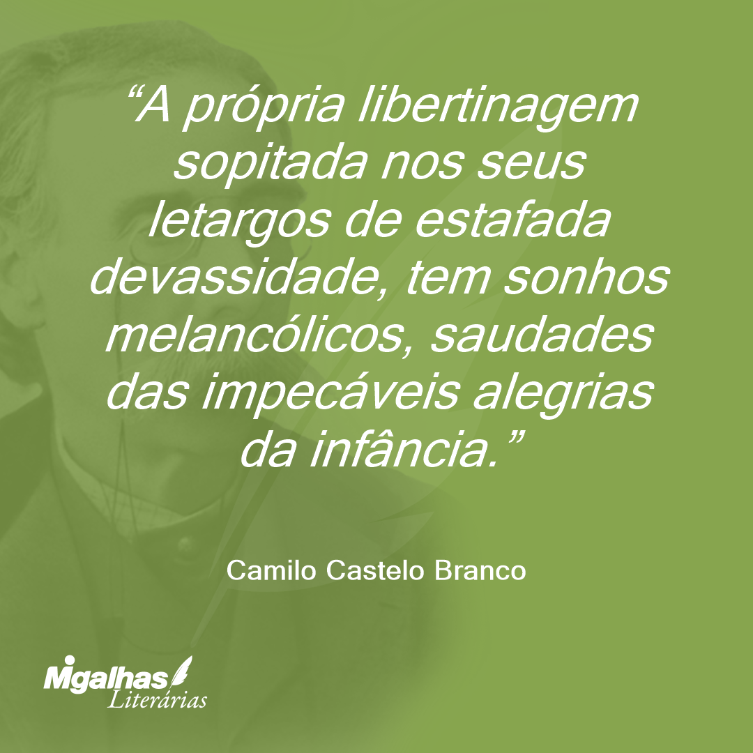 A própria libertinagem sopitada nos seus letargos de estafada devassidade, tem sonhos melancólicos, saudades das impecáveis alegrias da infância.