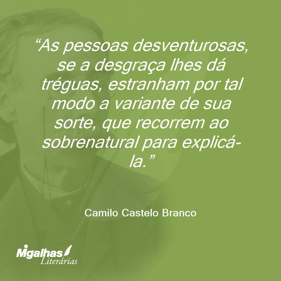 As pessoas desventurosas, se a desgraça lhes dá tréguas, estranham por tal modo a variante de sua sorte, que recorrem ao sobrenatural para explicá-la.