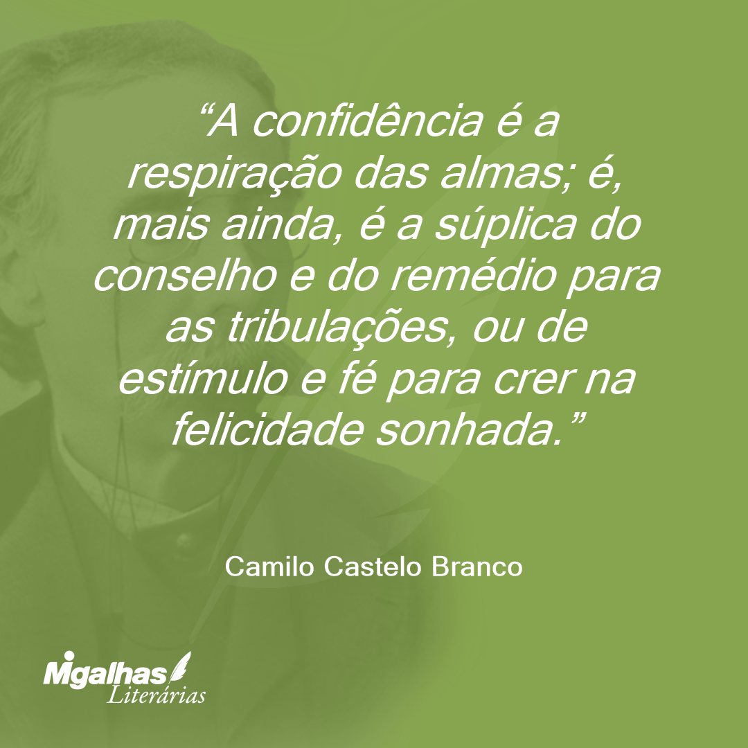 A confidência é a respiração das almas; é, mais ainda, é a súplica do conselho e do remédio para as tribulações, ou de estímulo e fé para crer na felicidade sonhada.