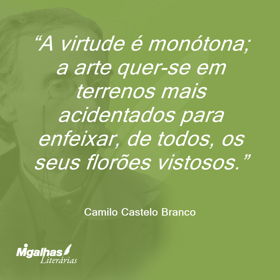 A virtude é monótona; a arte quer-se em terrenos mais acidentados para enfeixar, de todos, os seus florões vistosos.