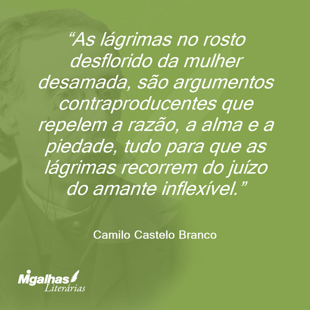 As lágrimas no rosto desflorido da mulher desamada, são argumentos contraproducentes que repelem a razão, a alma e a piedade, tudo para que as lágrimas recorrem do juízo do amante inflexível.
