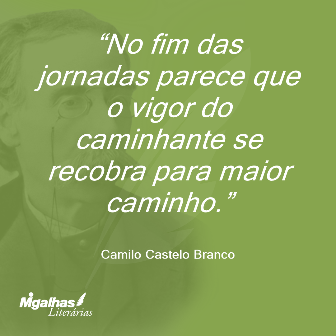 No fim das jornadas parece que o vigor do caminhante se recobra para maior caminho.