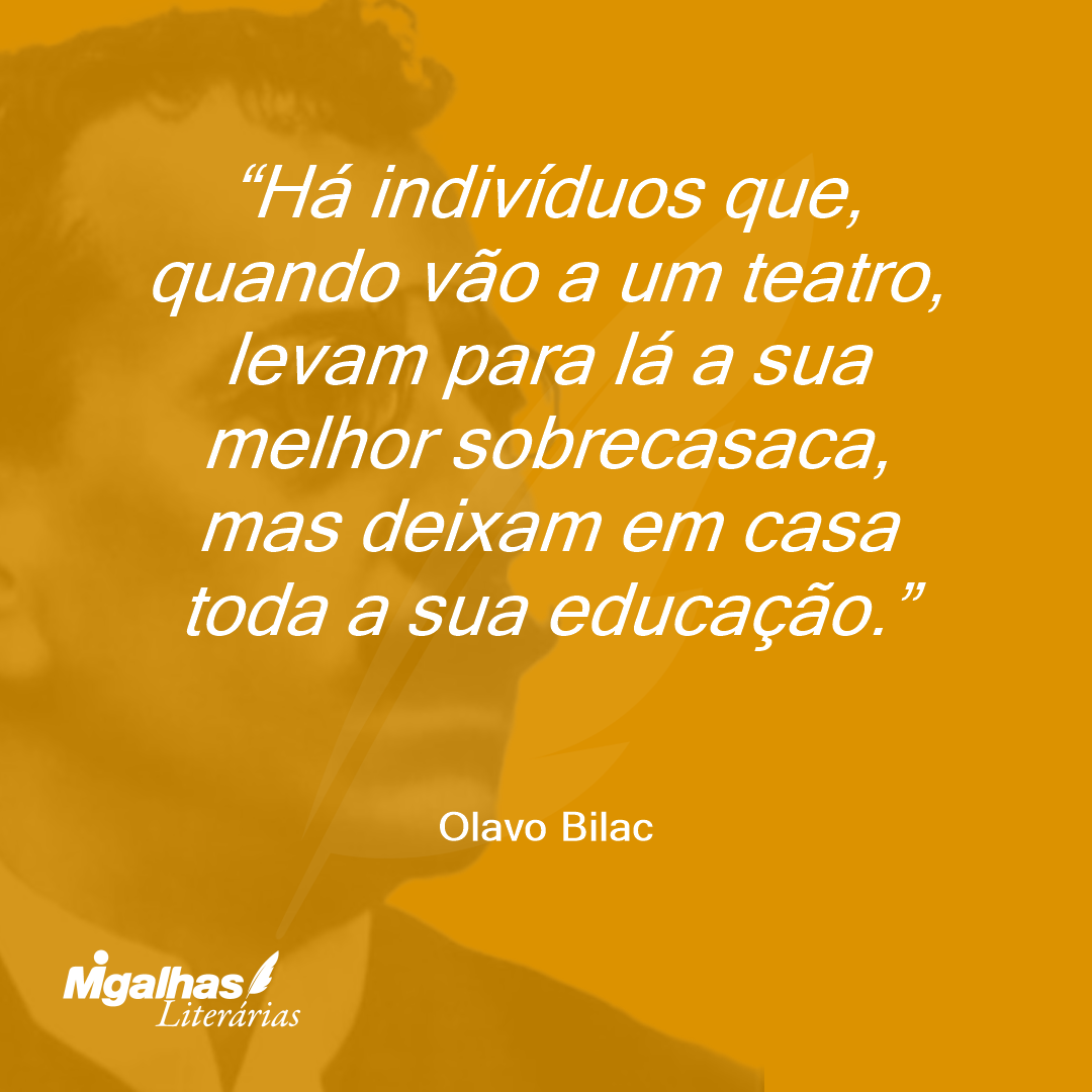 Há indivíduos que, quando vão a um teatro, levam para lá a sua melhor sobrecasaca, mas deixam em casa toda a sua educação.