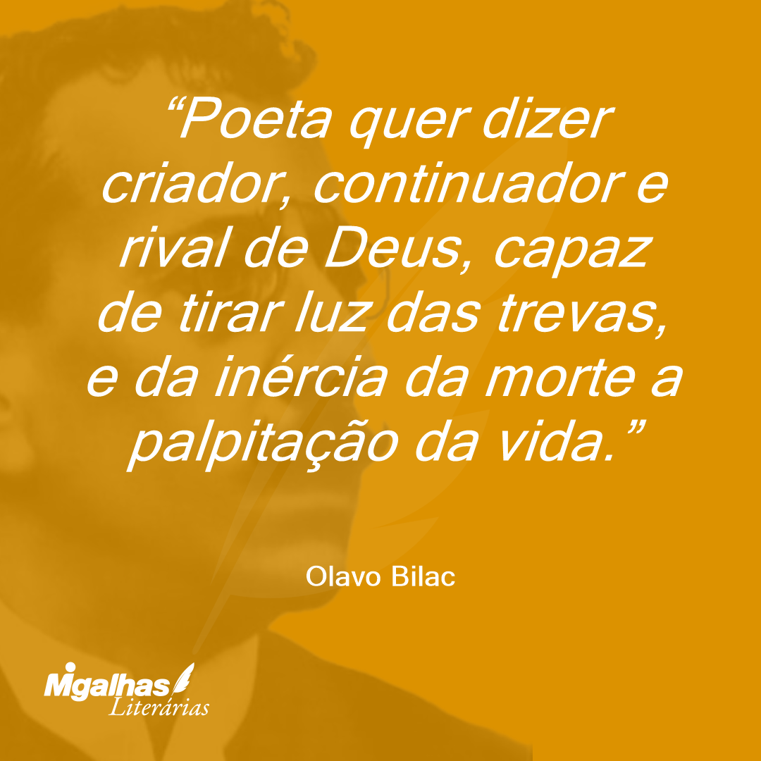 Poeta quer dizer criador, continuador e rival de Deus, capaz de tirar luz das trevas, e da inércia da morte a palpitação da vida.