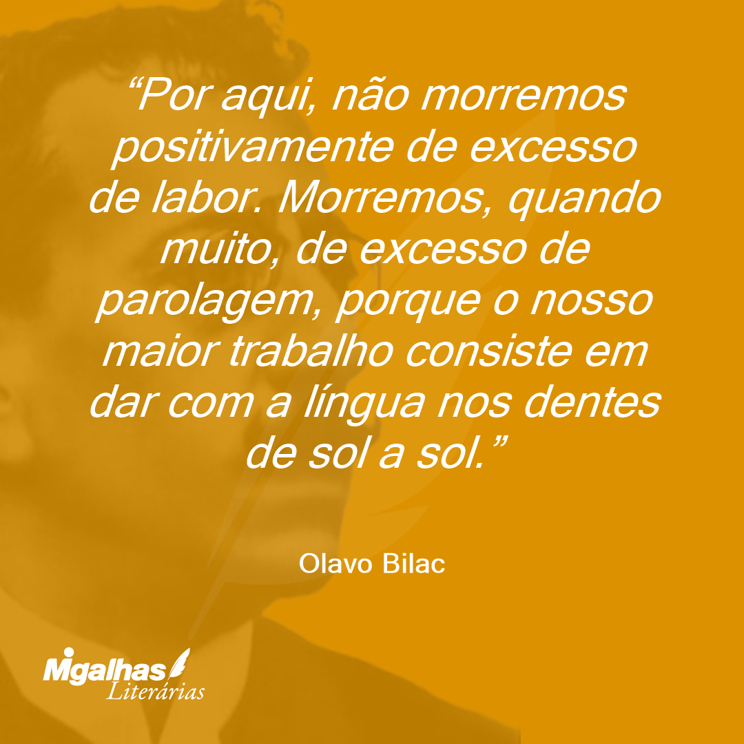 Por aqui, não morremos positivamente de excesso de labor. Morremos, quando muito, de excesso de parolagem, porque o nosso maior trabalho consiste em dar com a língua nos dentes de sol a sol.