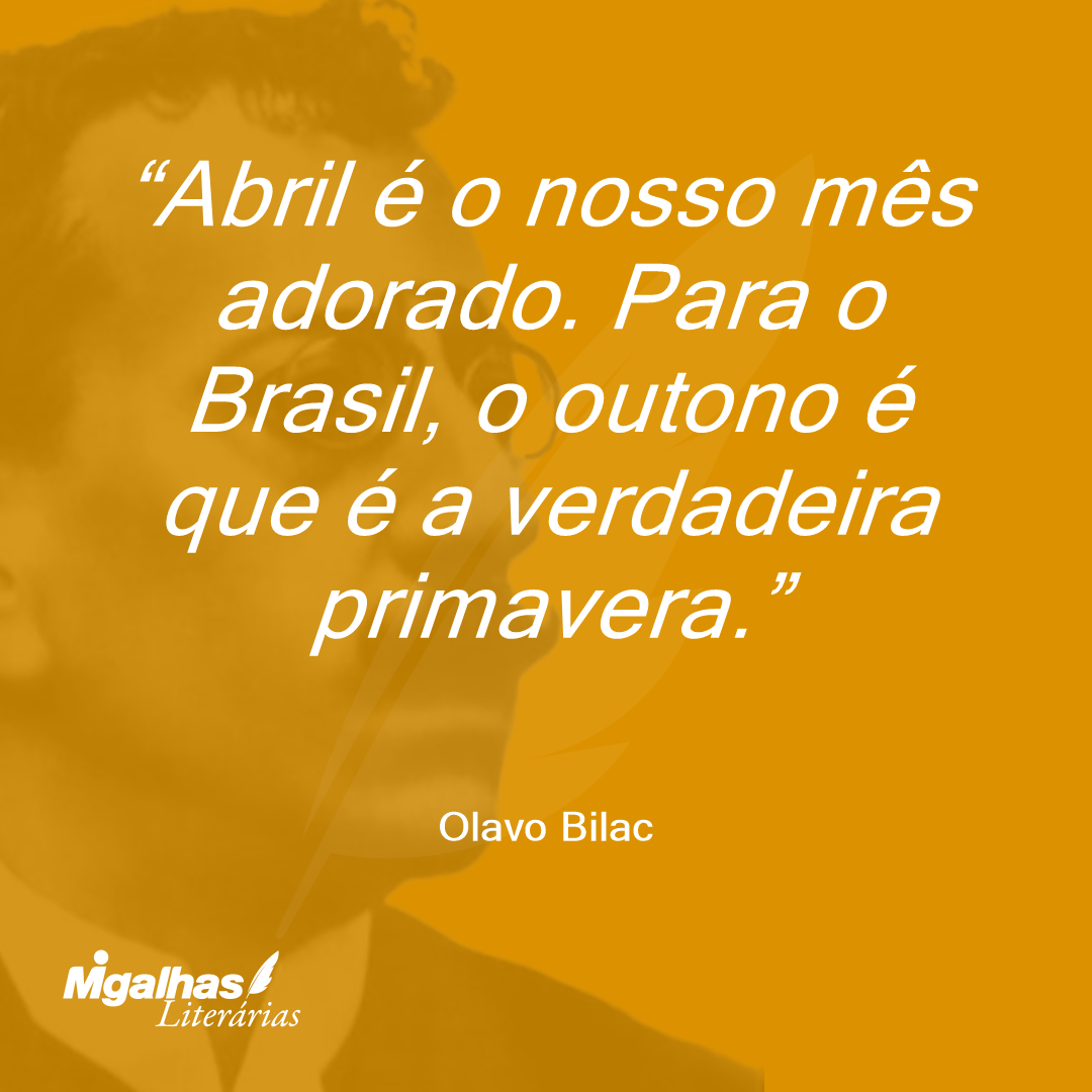 Abril é o nosso mês adorado. Para o Brasil, o outono é que é a verdadeira primavera.