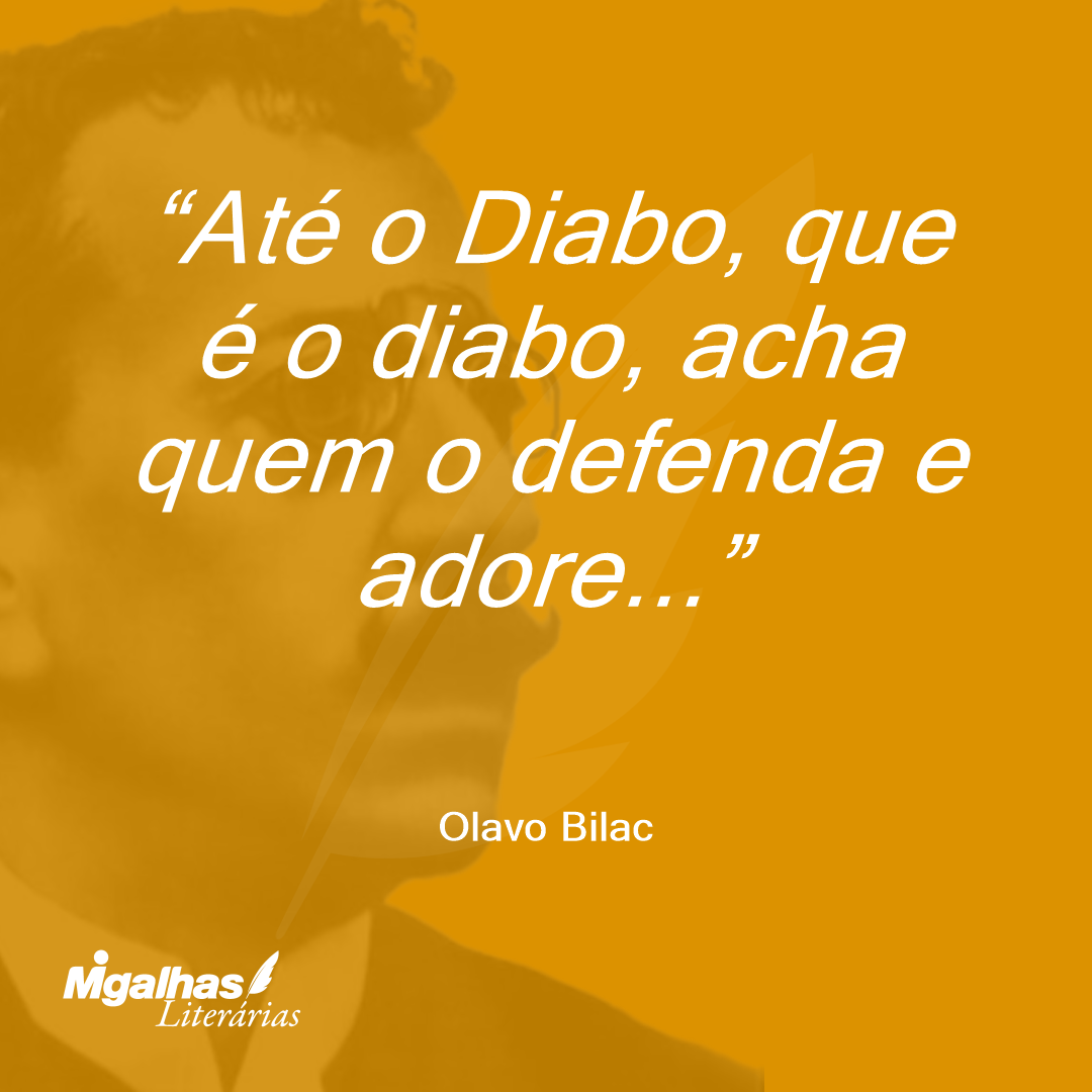 Até o Diabo, que é o diabo, acha quem o defenda e adore...