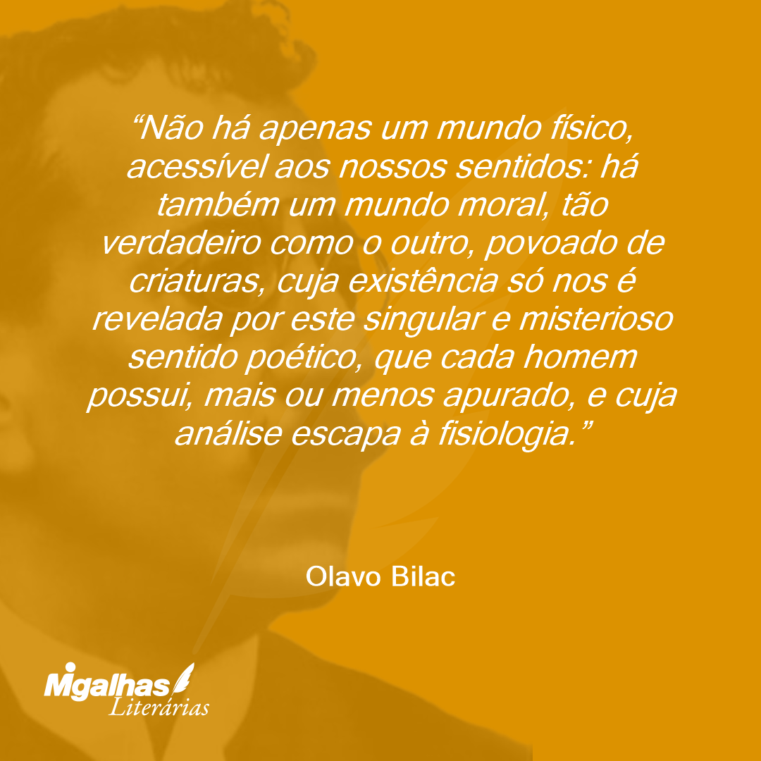 Não há apenas um mundo físico, acessível aos nossos sentidos: há também um mundo moral, tão verdadeiro como o outro, povoado de criaturas, cuja existência só nos é revelada por este singular e misterioso sentido poético, que cada homem possui, mais ou menos apurado, e cuja análise escapa à fisiologia.