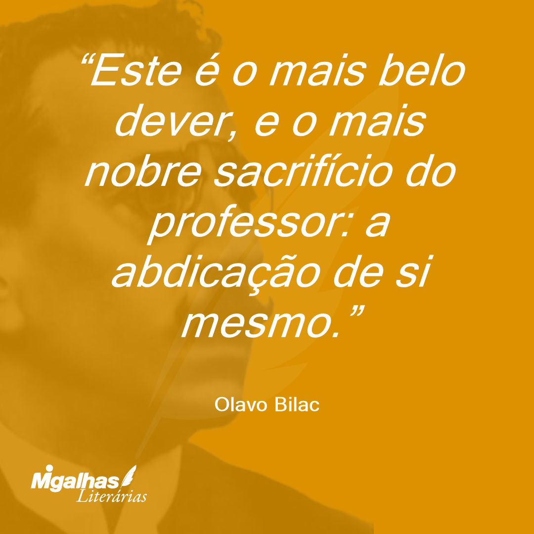 Este é o mais belo dever, e o mais nobre sacrifício do professor: a abdicação de si mesmo. 